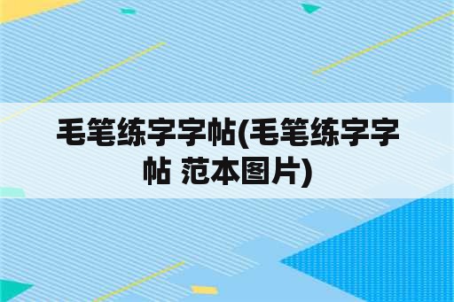 毛笔练字字帖(毛笔练字字帖 范本图片)